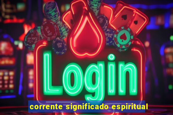 corrente significado espiritual