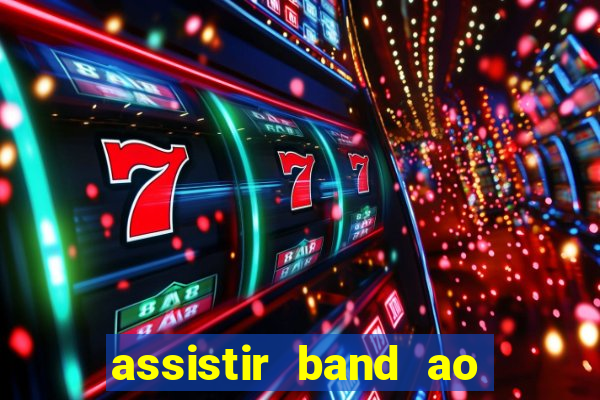 assistir band ao vivo gratis