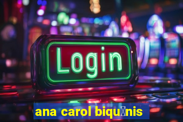 ana carol biqu铆nis