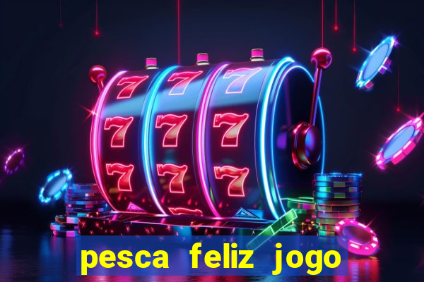 pesca feliz jogo de aposta