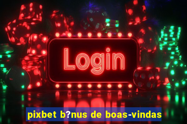 pixbet b?nus de boas-vindas