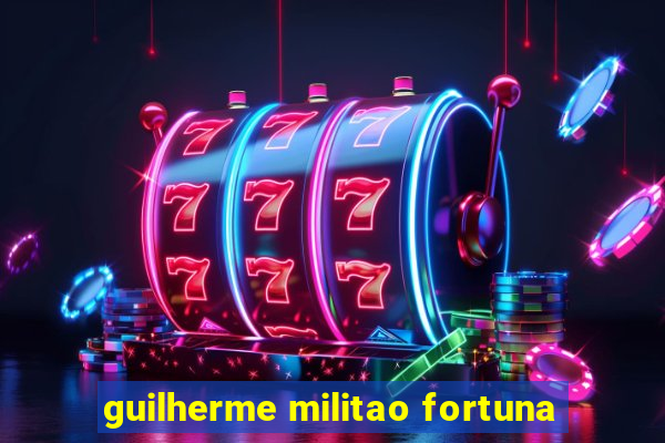 guilherme militao fortuna