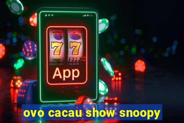 ovo cacau show snoopy