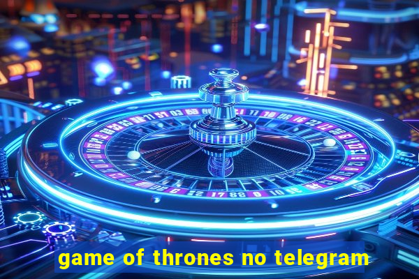 game of thrones no telegram