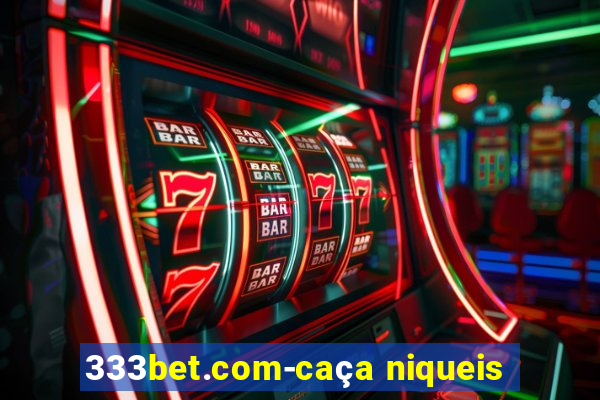 333bet.com-caça niqueis