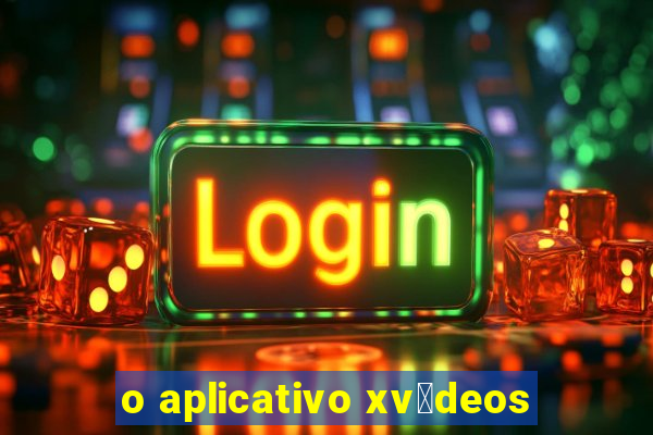 o aplicativo xv铆deos