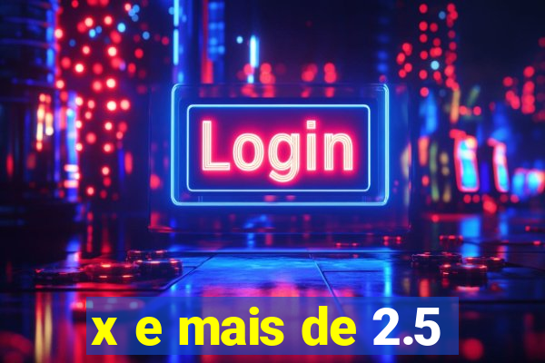 x e mais de 2.5