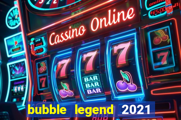 bubble legend 2021 ganhar dinheiro