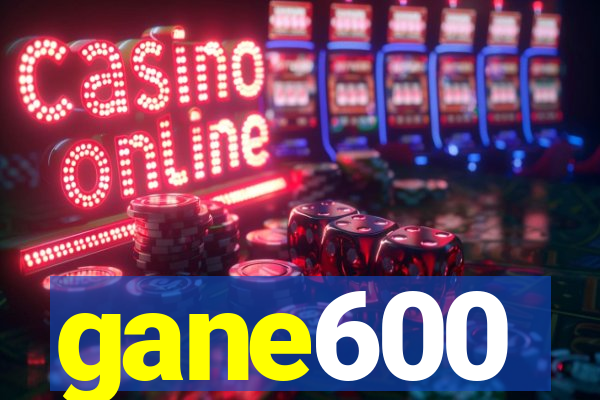 gane600