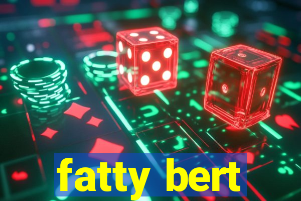 fatty bert