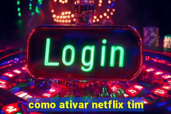 como ativar netflix tim