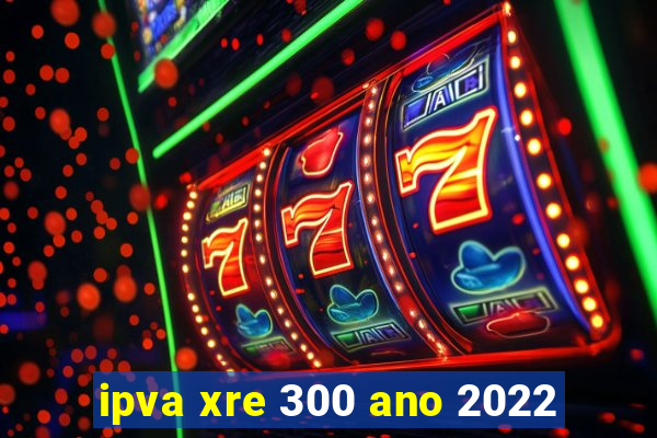 ipva xre 300 ano 2022