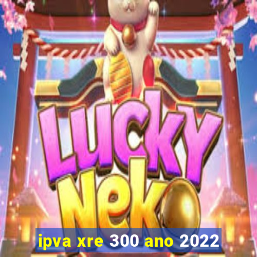 ipva xre 300 ano 2022