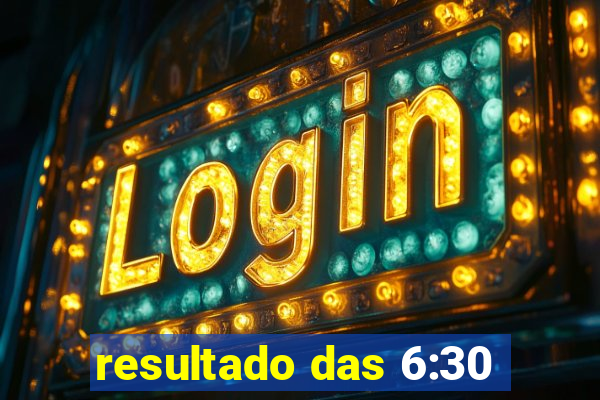 resultado das 6:30