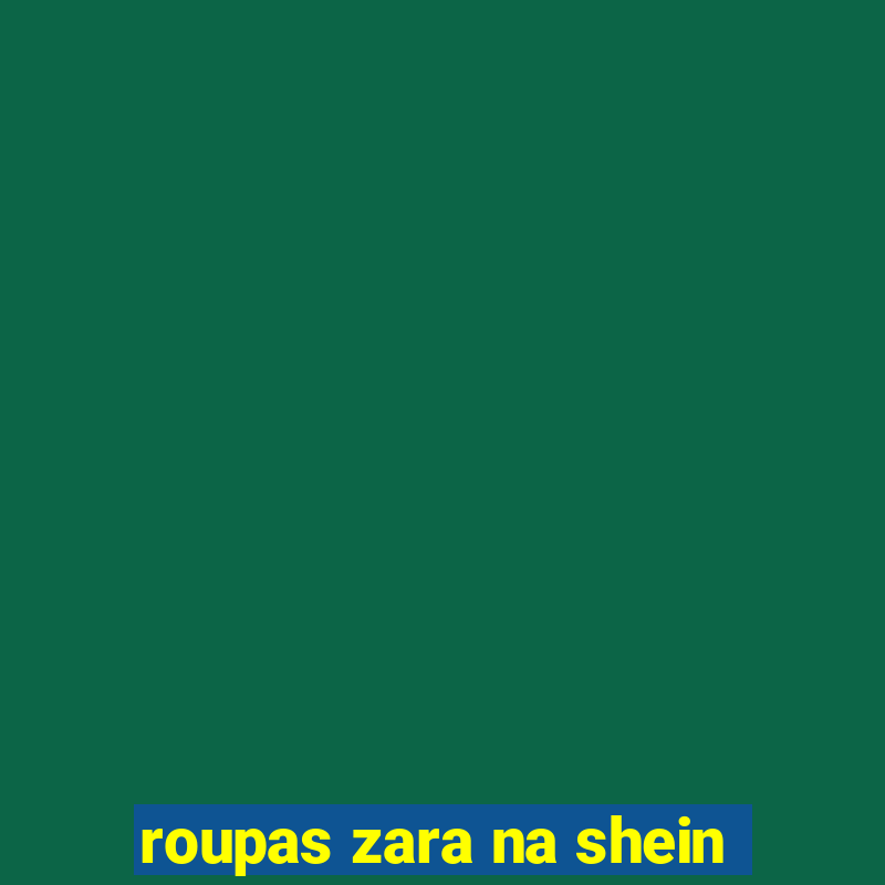 roupas zara na shein