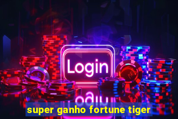 super ganho fortune tiger