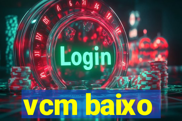 vcm baixo