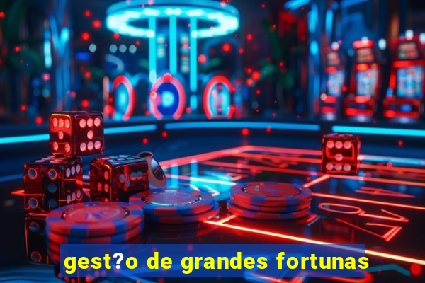 gest?o de grandes fortunas