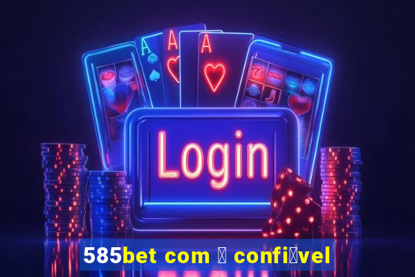 585bet com 茅 confi谩vel