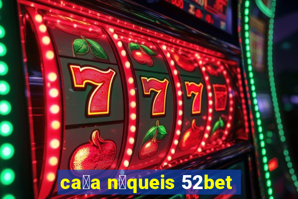 ca莽a n铆queis 52bet