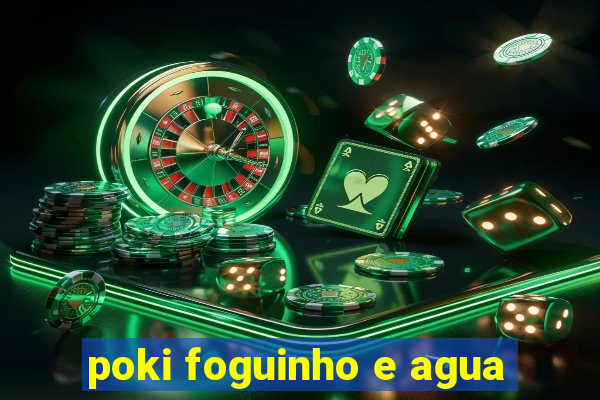 poki foguinho e agua