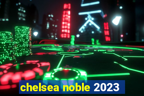 chelsea noble 2023