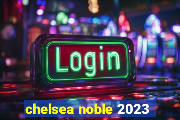 chelsea noble 2023