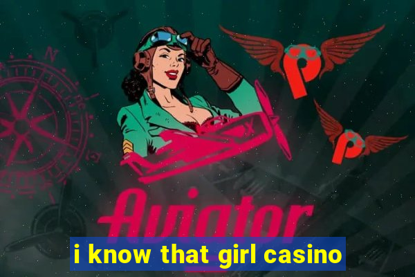 i know that girl casino