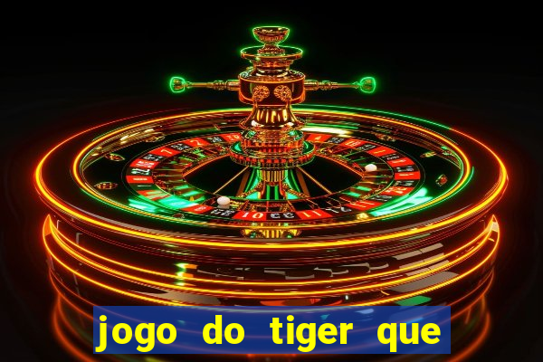 jogo do tiger que ganha dinheiro