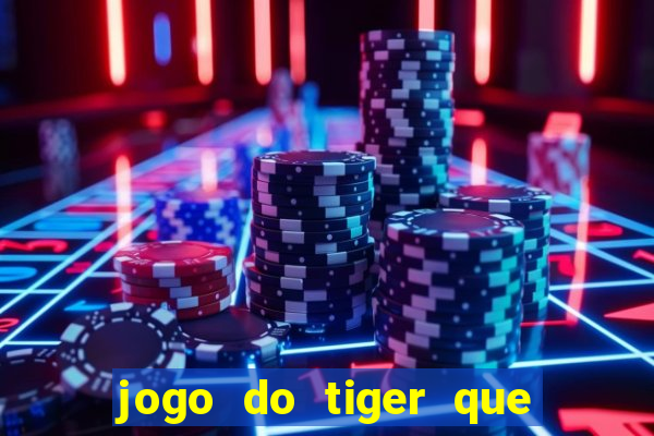 jogo do tiger que ganha dinheiro