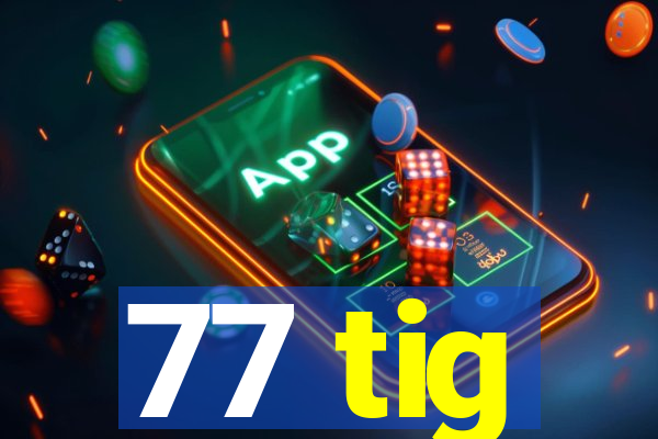 77 tig