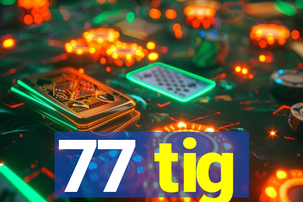 77 tig