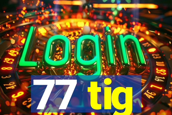 77 tig