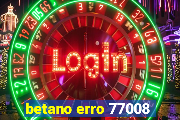 betano erro 77008