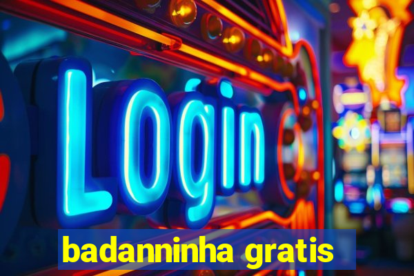 badanninha gratis