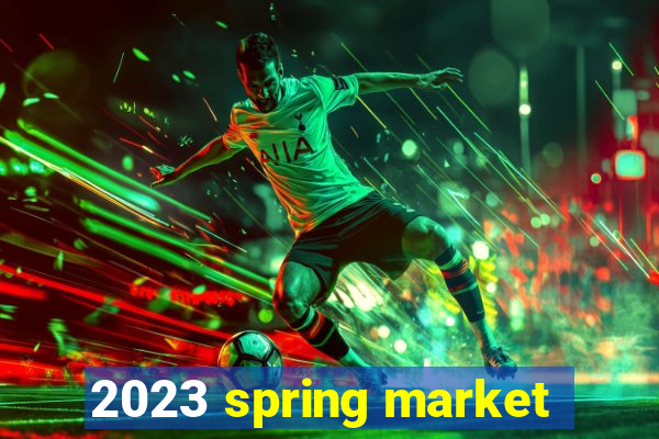 2023 spring market