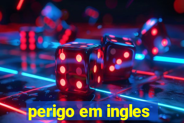 perigo em ingles