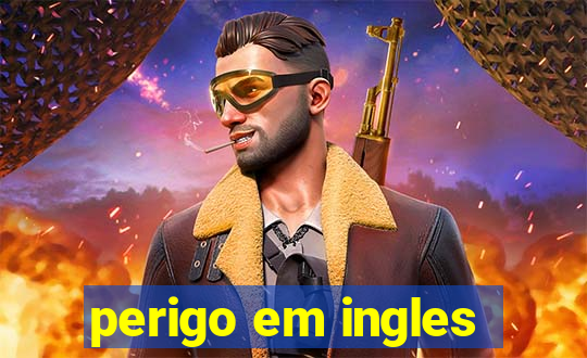 perigo em ingles