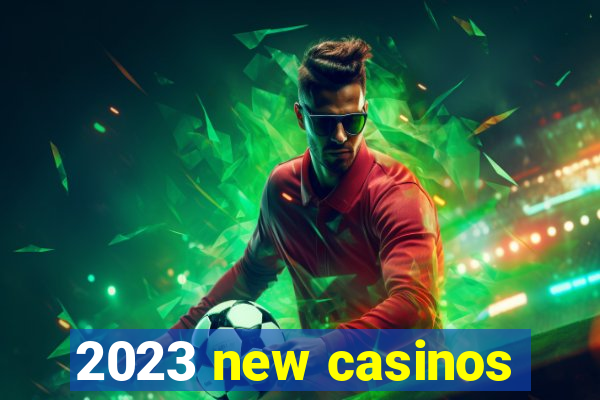 2023 new casinos