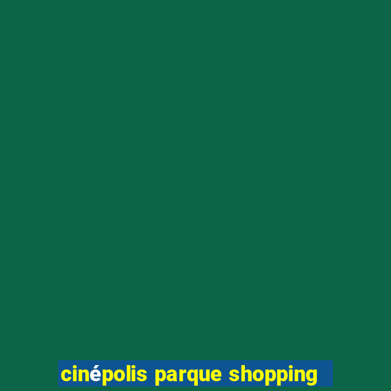 cinépolis parque shopping