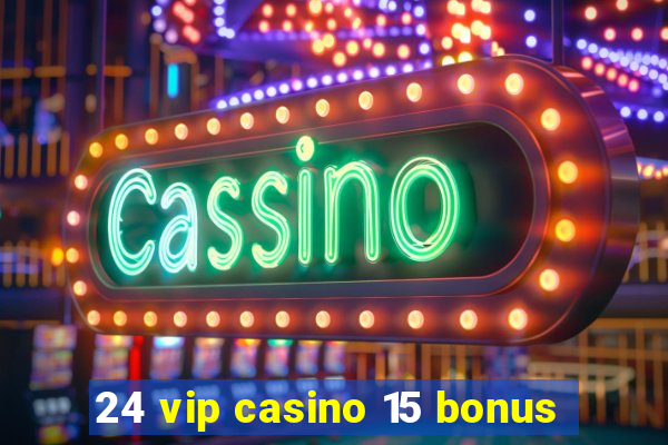 24 vip casino 15 bonus