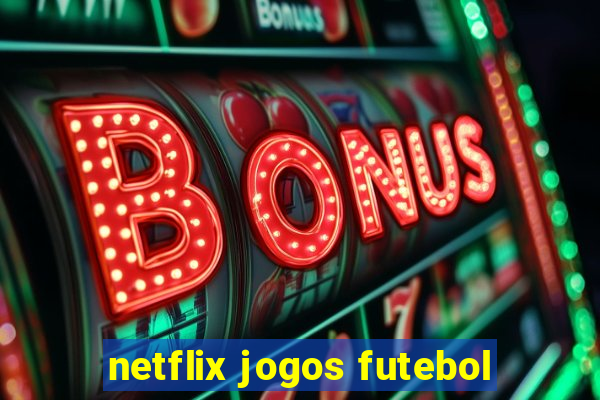 netflix jogos futebol