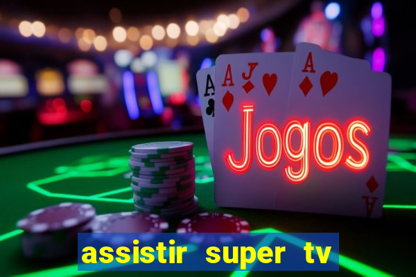 assistir super tv ao vivo