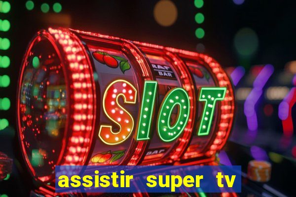 assistir super tv ao vivo