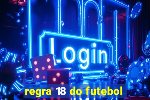 regra 18 do futebol