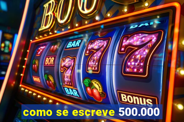 como se escreve 500.000