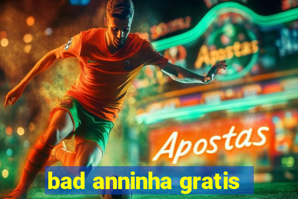 bad anninha gratis