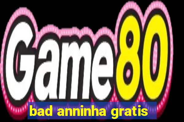 bad anninha gratis