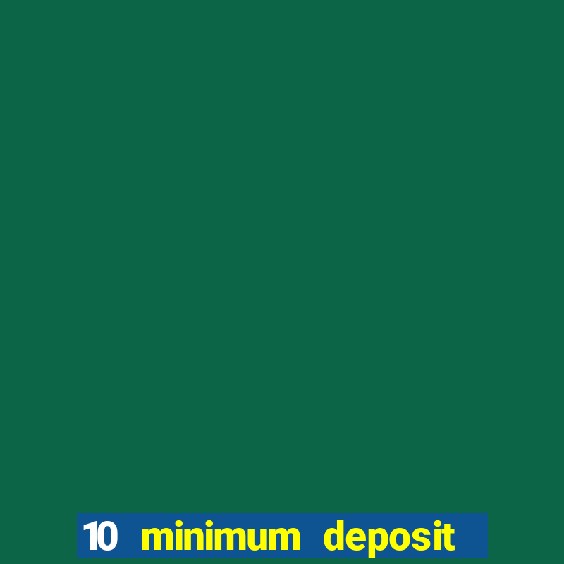 10 minimum deposit online casino