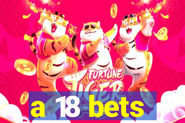 a 18 bets